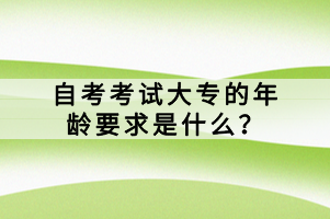 自考考試大專的年齡要求是什么？