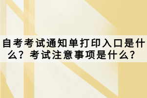 自考考試通知單打印入口是什么？考試注意事項是什么？