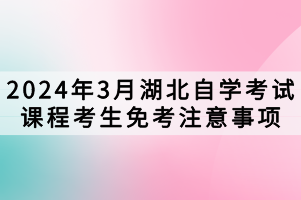 2024年3月湖北自學(xué)考試課程考生免考注意事項(xiàng)