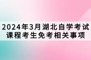 2024年3月湖北自學(xué)考試課程考生免考相關(guān)事項(xiàng)