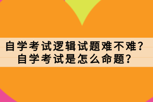 自學(xué)考試邏輯試題難不難？自學(xué)考試是怎么命題？