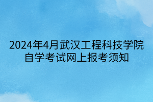 2024年4月武漢工程科技學(xué)院自學(xué)考試網(wǎng)上報(bào)考須知