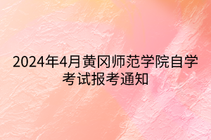 2024年4月黃岡師范學(xué)院自學(xué)考試報(bào)考通知