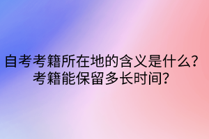 自考考籍所在地的含義是什么？考籍能保留多長時(shí)間？