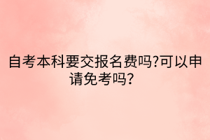 自考本科要交報(bào)名費(fèi)嗎?可以申請免考嗎？