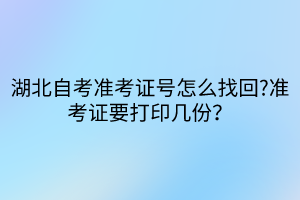 湖北自考準考證號怎么找回?準考證要打印幾份？