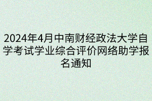 2024年4月中南財(cái)經(jīng)政法大學(xué)自學(xué)考試學(xué)業(yè)綜合評(píng)價(jià)網(wǎng)絡(luò)助學(xué)報(bào)名通知