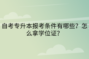 自考專升本報考條件有哪些？怎么拿學(xué)位證？