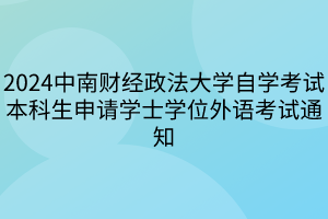 2024中南財經政法大學自學考試本科生申請學士學位外語考試通知