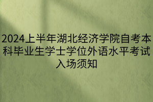 2024上半年湖北經(jīng)濟學院自考本科畢業(yè)生學士學位外語水平考試入場須知