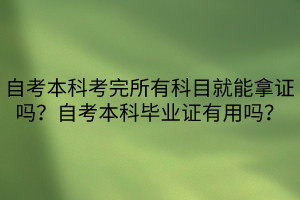 自考本科考完所有科目就能拿證嗎？自考本科畢業(yè)證有用嗎？