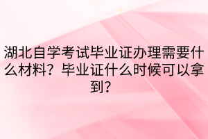 湖北自學(xué)考試畢業(yè)證辦理需要什么材料？畢業(yè)證什么時候可以拿到？