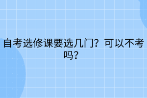 自考選修課要選幾門？可以不考嗎？