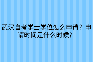 武漢自考學(xué)士學(xué)位怎么申請？申請時間是什么時候？