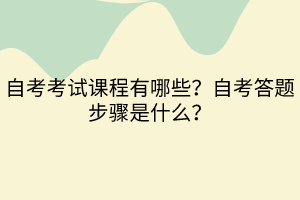 自考考試課程有哪些？自考答題步驟是什么？