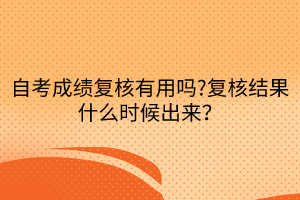 自考成績復核有用嗎?復核結(jié)果什么時候出來？