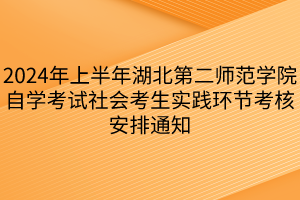 2024年上半年湖北第二師范學(xué)院自學(xué)考試社會(huì)考生實(shí)踐環(huán)節(jié)考核安排通知