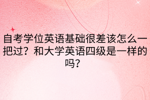 自考學位英語基礎(chǔ)很差該怎么一把過？和大學英語四級是一樣的嗎？