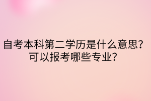 自考本科第二學(xué)歷是什么意思？可以報(bào)考哪些專業(yè)？