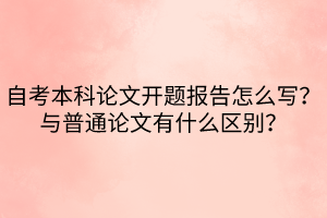 自考本科論文開題報告怎么寫？與普通論文有什么區(qū)別？