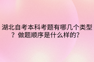 湖北自考本科考題有哪幾個(gè)類型？做題順序是什么樣的？