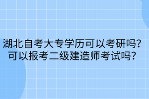 湖北自考大專學歷可以考研嗎？可以報考二級建造師考試嗎？