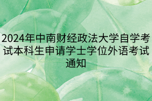 2024年中南財(cái)經(jīng)政法大學(xué)自學(xué)考試本科生申請(qǐng)學(xué)士學(xué)位外語(yǔ)考試通知