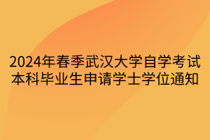 2024年春季武漢大學(xué)自學(xué)考試本科畢業(yè)生申請(qǐng)學(xué)士學(xué)位通知