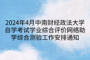 2024年4月中南財(cái)經(jīng)政法大學(xué)自學(xué)考試學(xué)業(yè)綜合評(píng)價(jià)網(wǎng)絡(luò)助學(xué)綜合測(cè)驗(yàn)工作安排通知