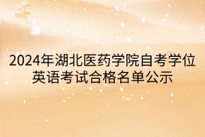 2024年湖北醫(yī)藥學(xué)院自考學(xué)位英語(yǔ)考試合格名單公示