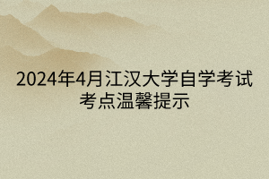 2024年4月江漢大學(xué)自學(xué)考試考點(diǎn)溫馨提示