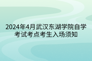 2024年4月武漢東湖學(xué)院自學(xué)考試考點考生入場須知