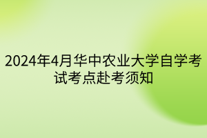 2024年4月華中農(nóng)業(yè)大學自學考試考點赴考須知