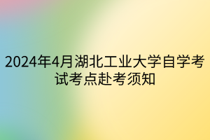 2024年4月湖北工業(yè)大學(xué)自學(xué)考試考點(diǎn)赴考須知