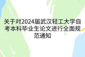 關(guān)于對2024屆武漢輕工大學(xué)自考本科畢業(yè)生論文進行全面規(guī)范通知