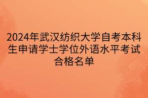 2024年武漢紡織大學(xué)自考本科生申請(qǐng)學(xué)士學(xué)位外語(yǔ)水平考試合格名單