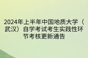 2024年上半年中國地質(zhì)大學(xué)（武漢）自學(xué)考試考生實踐性環(huán)節(jié)考核更新通告