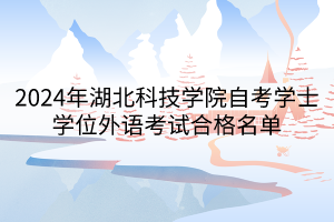 2024年湖北科技學(xué)院自考學(xué)士學(xué)位外語(yǔ)考試合格名單