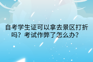 自考學(xué)生證可以拿去景區(qū)打折嗎？考試作弊了怎么辦？