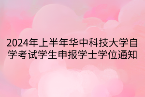 2024年上半年華中科技大學(xué)自學(xué)考試學(xué)生申報(bào)學(xué)士學(xué)位通知