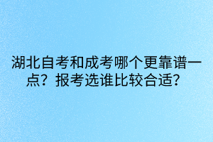 湖北自考和成考哪個更靠譜一點？報考選誰比較合適？