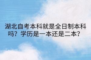 湖北自考本科就是全日制本科嗎？學(xué)歷是一本還是二本？