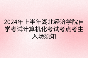 2024年上半年湖北經(jīng)濟(jì)學(xué)院自學(xué)考試計(jì)算機(jī)化考試考點(diǎn)考生入場須知