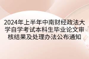 2024年上半年中南財(cái)經(jīng)政法大學(xué)自學(xué)考試本科生畢業(yè)論文審核結(jié)果及處理辦法公布通知