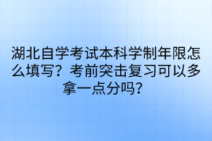 湖北自學(xué)考試本科學(xué)制年限怎么填寫？考前突擊復(fù)習(xí)可以多拿一點分嗎？