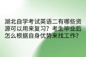 湖北自學(xué)考試英語(yǔ)二有哪些資源可以用來(lái)復(fù)習(xí)？考生畢業(yè)后怎么根據(jù)自身優(yōu)勢(shì)來(lái)找工作？