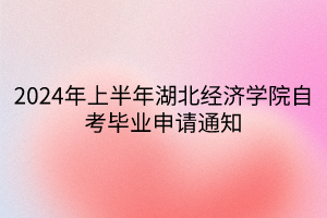 2024年上半年湖北經(jīng)濟(jì)學(xué)院自考畢業(yè)申請(qǐng)通知