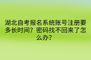 湖北自考報(bào)名系統(tǒng)賬號(hào)注冊(cè)要多長(zhǎng)時(shí)間？密碼找不回來(lái)了怎么辦？