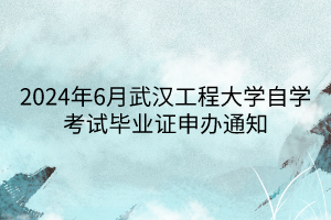 2024年6月武漢工程大學自學考試畢業(yè)證申辦通知