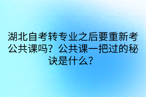 湖北自考轉(zhuǎn)專業(yè)之后要重新考公共課嗎？公共課一把過的秘訣是什么？